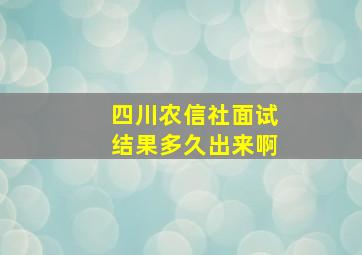 四川农信社面试结果多久出来啊