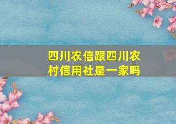 四川农信跟四川农村信用社是一家吗