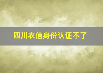 四川农信身份认证不了