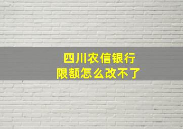 四川农信银行限额怎么改不了