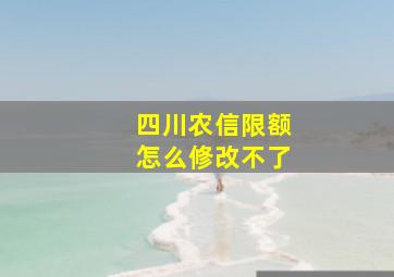 四川农信限额怎么修改不了