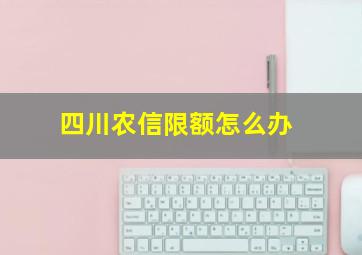 四川农信限额怎么办