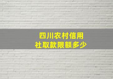 四川农村信用社取款限额多少