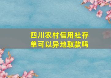 四川农村信用社存单可以异地取款吗