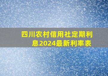 四川农村信用社定期利息2024最新利率表