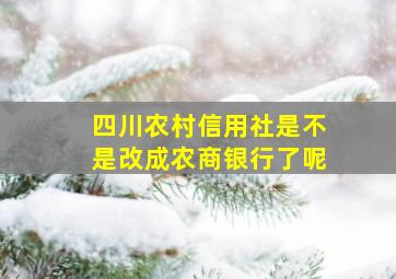 四川农村信用社是不是改成农商银行了呢