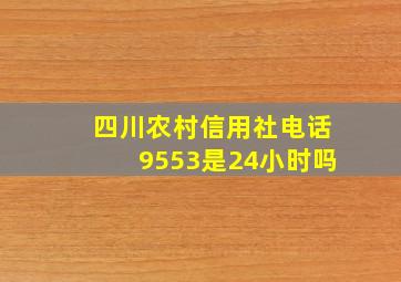 四川农村信用社电话9553是24小时吗