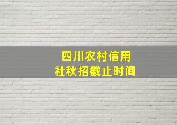 四川农村信用社秋招截止时间