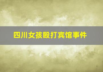 四川女孩殴打宾馆事件