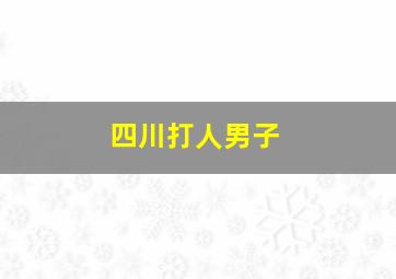 四川打人男子