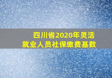 四川省2020年灵活就业人员社保缴费基数