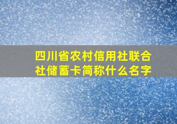 四川省农村信用社联合社储蓄卡简称什么名字