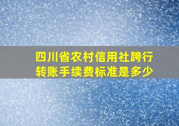 四川省农村信用社跨行转账手续费标准是多少