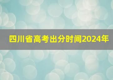 四川省高考出分时间2024年