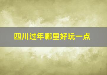 四川过年哪里好玩一点