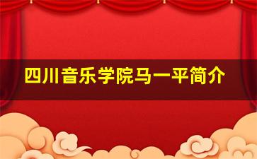 四川音乐学院马一平简介