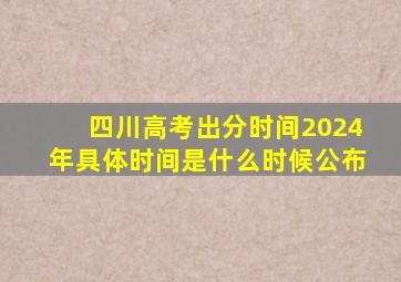 四川高考出分时间2024年具体时间是什么时候公布