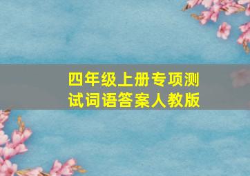 四年级上册专项测试词语答案人教版