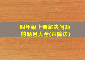 四年级上册解决问题的题目大全(乘除法)