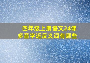 四年级上册语文24课多音字近反义词有哪些