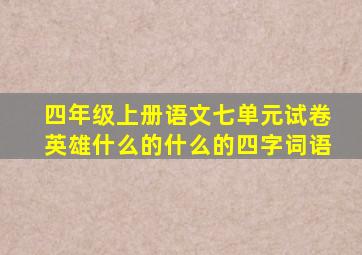 四年级上册语文七单元试卷英雄什么的什么的四字词语