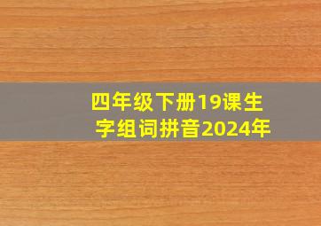 四年级下册19课生字组词拼音2024年