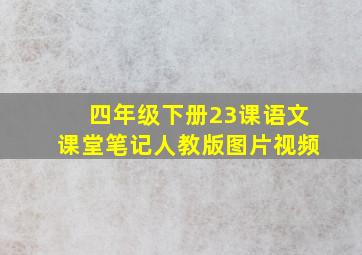 四年级下册23课语文课堂笔记人教版图片视频