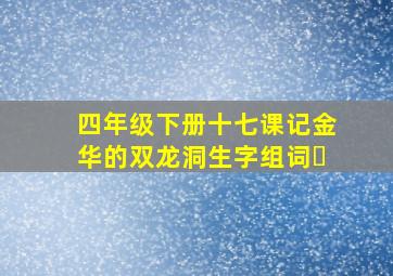 四年级下册十七课记金华的双龙洞生字组词￼