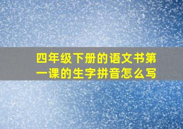 四年级下册的语文书第一课的生字拼音怎么写