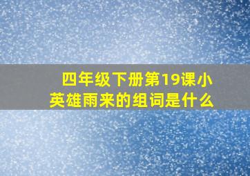 四年级下册第19课小英雄雨来的组词是什么