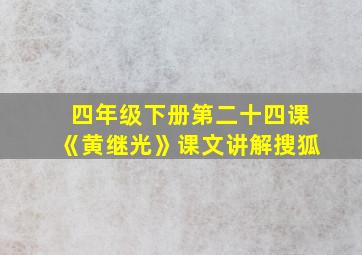 四年级下册第二十四课《黄继光》课文讲解搜狐