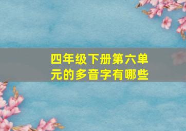 四年级下册第六单元的多音字有哪些