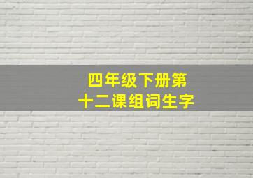 四年级下册第十二课组词生字