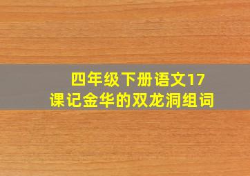 四年级下册语文17课记金华的双龙洞组词