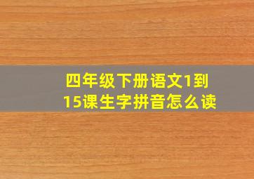 四年级下册语文1到15课生字拼音怎么读