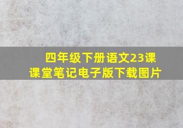 四年级下册语文23课课堂笔记电子版下载图片