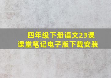 四年级下册语文23课课堂笔记电子版下载安装