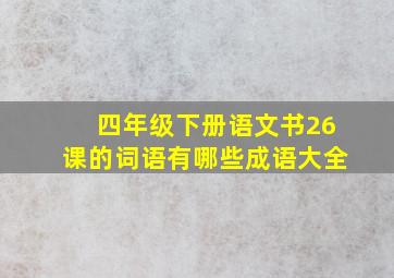 四年级下册语文书26课的词语有哪些成语大全