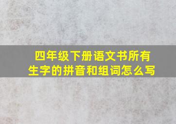 四年级下册语文书所有生字的拼音和组词怎么写