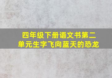 四年级下册语文书第二单元生字飞向蓝天的恐龙