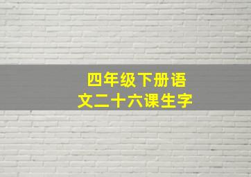 四年级下册语文二十六课生字