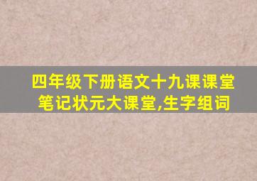 四年级下册语文十九课课堂笔记状元大课堂,生字组词