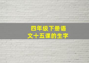 四年级下册语文十五课的生字