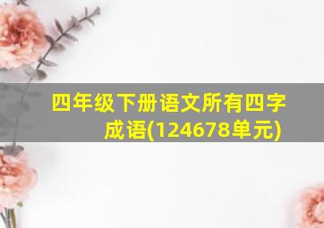 四年级下册语文所有四字成语(124678单元)