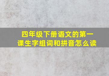 四年级下册语文的第一课生字组词和拼音怎么读