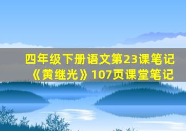 四年级下册语文第23课笔记《黄继光》107页课堂笔记