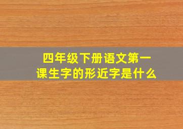 四年级下册语文第一课生字的形近字是什么