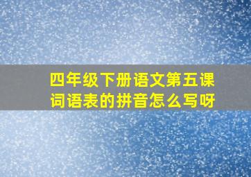 四年级下册语文第五课词语表的拼音怎么写呀