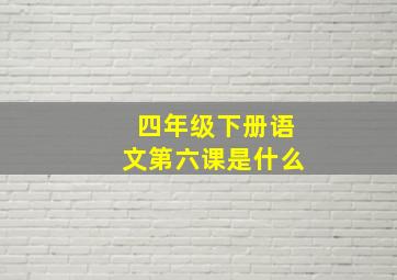 四年级下册语文第六课是什么