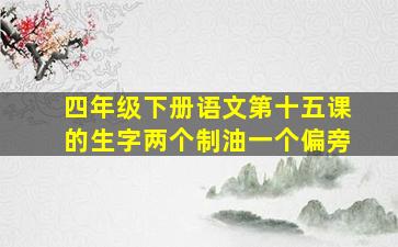 四年级下册语文第十五课的生字两个制油一个偏旁